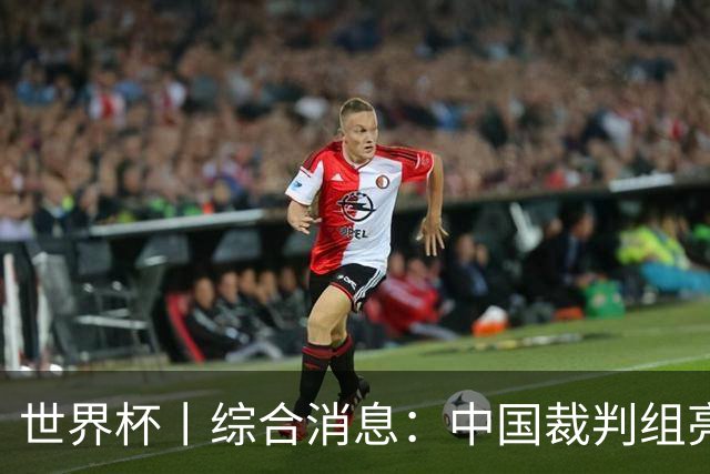 世界杯丨综合消息：中国裁判组亮相创历史 世界杯迎来千场里程碑