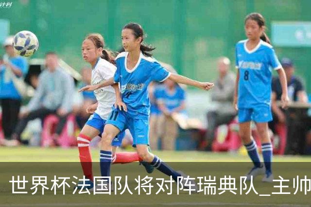 世界杯法国队将对阵瑞典队 主帅否认姆巴佩不防守