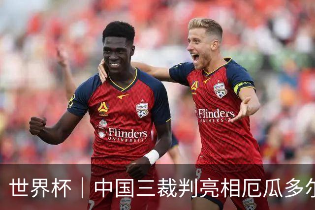 世界杯｜中国三裁判亮相厄瓜多尔VS库拉索 将书写多项纪录