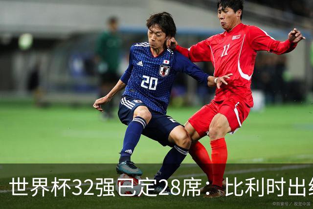 世界杯32强已定28席：比利时出线塞内加尔晋级 韩国继续等待