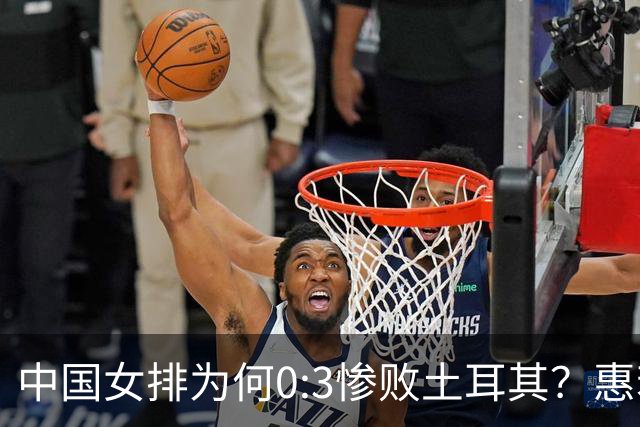 中国女排为何0:3惨败土耳其？惠若琪点评毫不留情面！说出3大原因