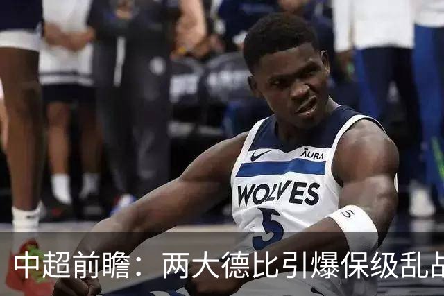 中超前瞻：两大德比引爆保级乱战 成都队深陷不胜魔咒