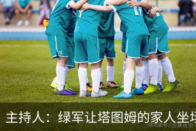 主持人：绿军让塔图姆的家人坐场边第1排 但布朗的家人只能坐15排