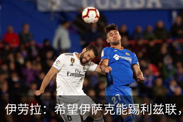 伊劳拉：希望伊萨克能踢利兹联，并好好完成季前备战