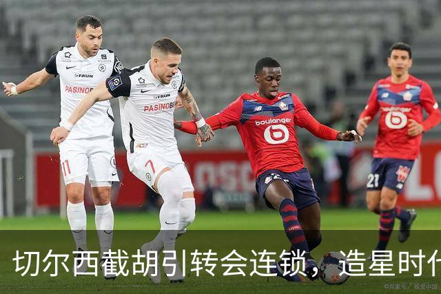 切尔西截胡引转会连锁，造星时代再次来临？