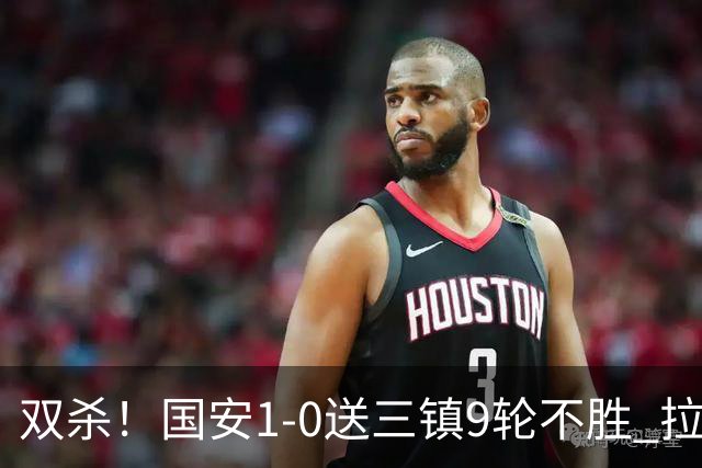 双杀！国安1-0送三镇9轮不胜 拉莫斯头槌制胜张稀哲疑似重伤伤退