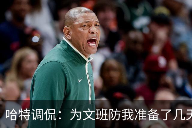 哈特调侃：为文班防我准备了几天 结果第一个回合看到的是尚帕尼