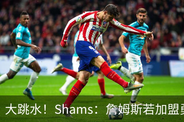大跳水！Shams：詹姆斯若加盟勇骑热等任意一队 都只能拿老将底薪