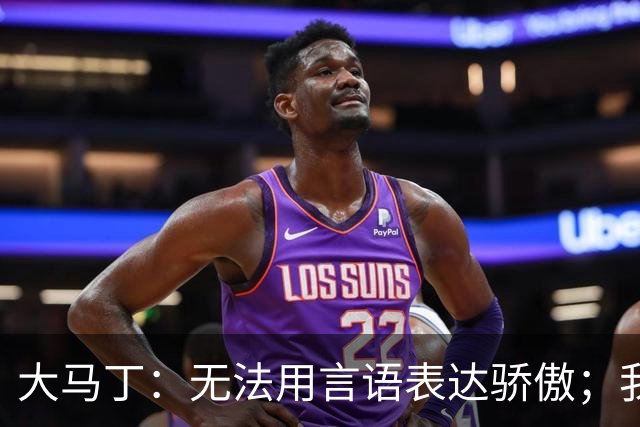 大马丁：无法用言语表达骄傲；我们不挑对手