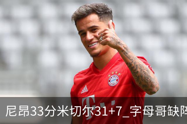 尼昂33分米切尔31+7 字母哥缺阵雄鹿惨败骑士