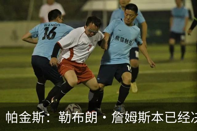 帕金斯：勒布朗·詹姆斯本已经决定了，但又改变主意，重新考虑