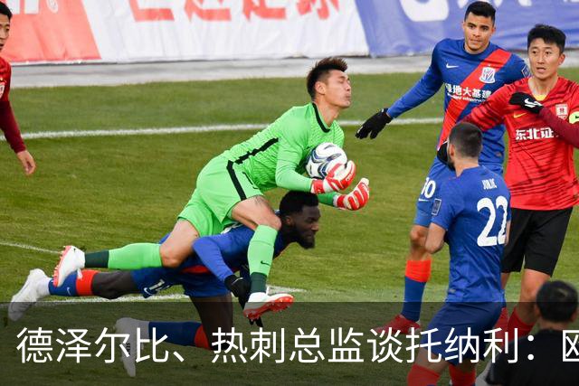 德泽尔比、热刺总监谈托纳利：欧洲最好的中场之一 出色的签约