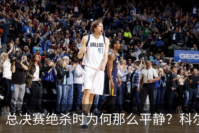 总决赛绝杀时为何那么平静？科尔：都是装的 我心里紧张坏了