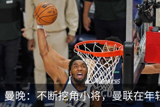 曼晚：不断挖角小将，曼联在年轻球员转会争夺战中抢占先机