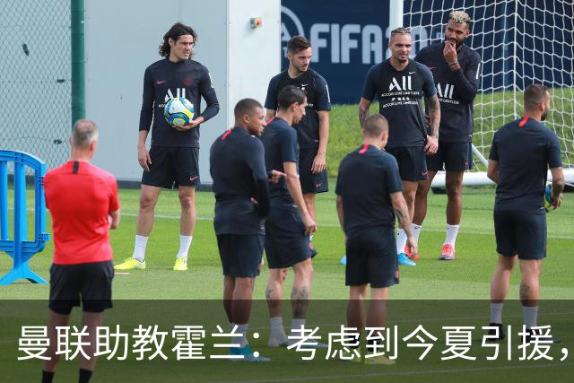 曼联助教霍兰：考虑到今夏引援，本赛季确实让人感到乐观