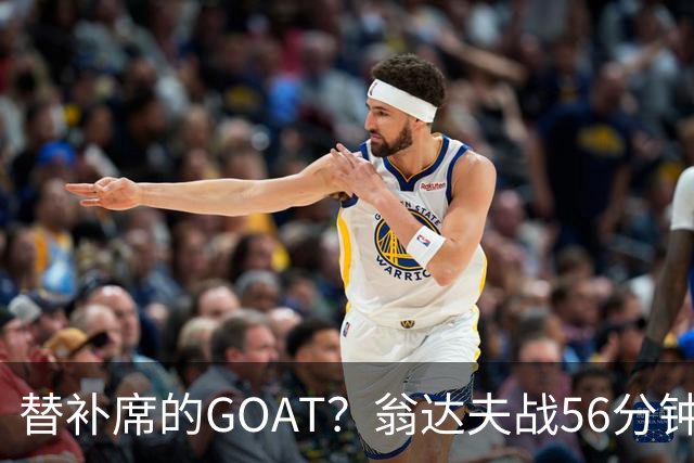 替补席的GOAT？翁达夫战56分钟3球2助 每11分钟参与1球