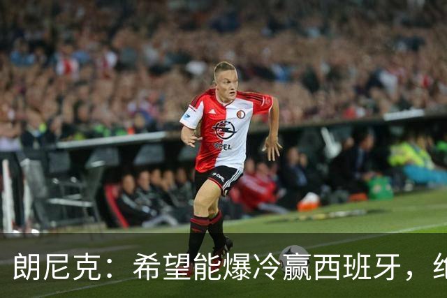 朗尼克：希望能爆冷赢西班牙，绝不会给亚马尔留下太多空间