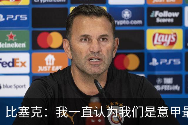 比塞克：我一直认为我们是意甲最强；德国队？我一直期待入选