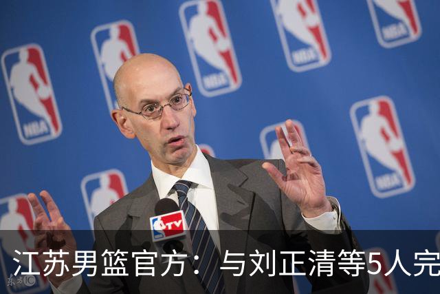 江苏男篮官方：与刘正清等5人完成续约 其他球员签约持续推进