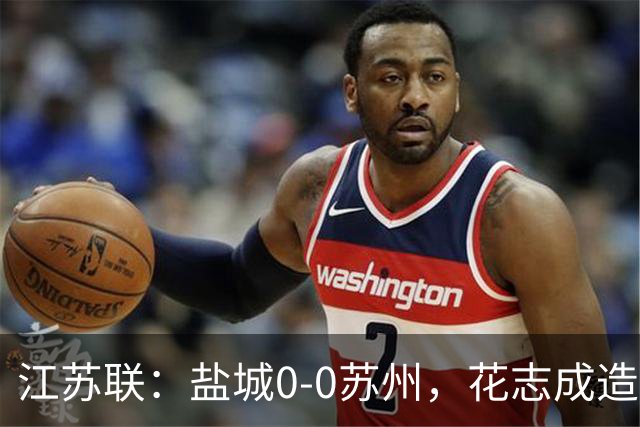 江苏联：盐城0-0苏州，花志成造险，王飞失良机