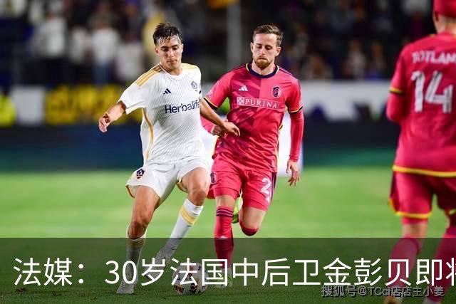 法媒：30岁法国中后卫金彭贝即将加盟卡塔尔球队库拉提尔特