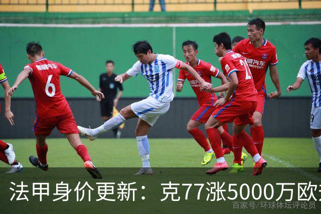 法甲身价更新：克77涨5000万欧升至1.4亿欧，身价前十均为大巴黎
