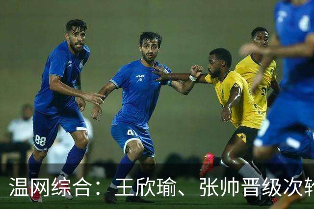 温网综合：王欣瑜、张帅晋级次轮 郑钦文、吴易昺“一轮游”