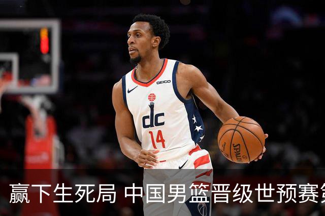 赢下生死局 中国男篮晋级世预赛第二阶段
