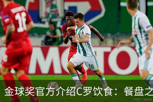 金球奖官方介绍C罗饮食：餐盘之上皆是自律 他把补水刻进日常