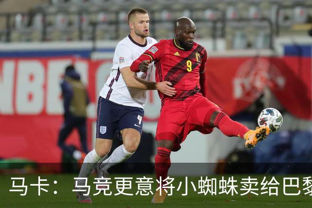 马卡：马竞更意将小蜘蛛卖给巴黎或阿森纳，最不想卖给巴萨