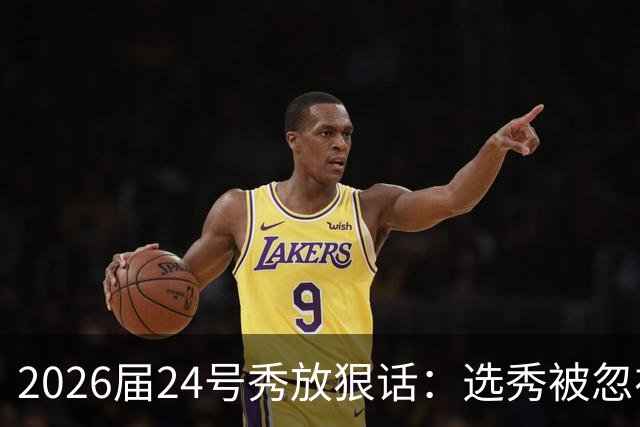 2026届24号秀放狠话：选秀被忽视是我额外动力，湖人夏季联赛捡到宝
