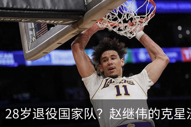 28岁退役国家队？赵继伟的克星沃特斯选择退出，男篮或成最大的受益者