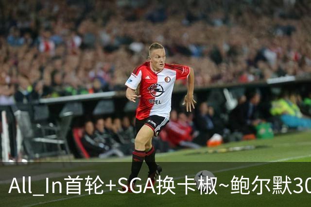 All In首轮+SGA换卡椒~鲍尔默30亿美元豪赌没摸到总决赛地板