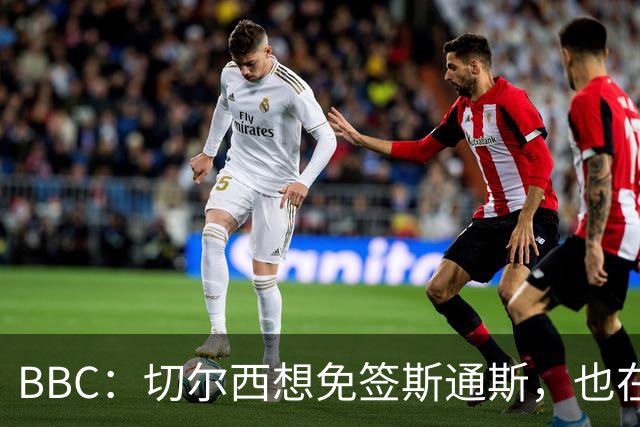 BBC：切尔西想免签斯通斯，也在谈水晶宫后卫拉克鲁瓦