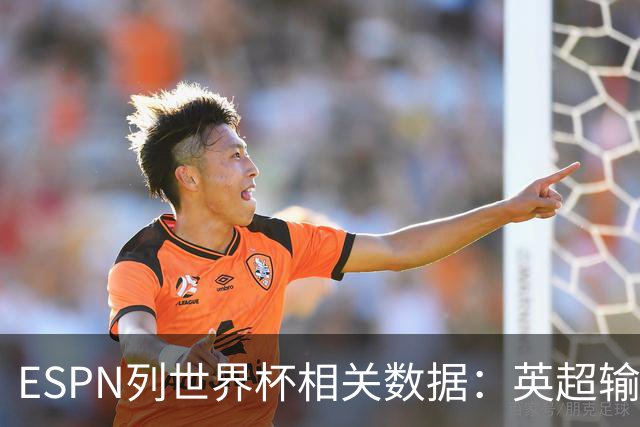 ESPN列世界杯相关数据：英超输送球员最多 球员最小17岁最大43岁