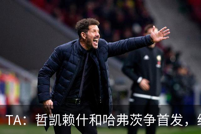 TA：哲凯赖什和哈弗茨争首发，维尼修斯可补阿森纳反击软肋