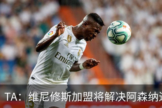 TA：维尼修斯加盟将解决阿森纳进攻右倾问题，但他在防守端存短板